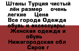 Штаны,Турция,чистый лён,размерl,m,очень легкие. › Цена ­ 1 000 - Все города Одежда, обувь и аксессуары » Женская одежда и обувь   . Нижегородская обл.,Саров г.